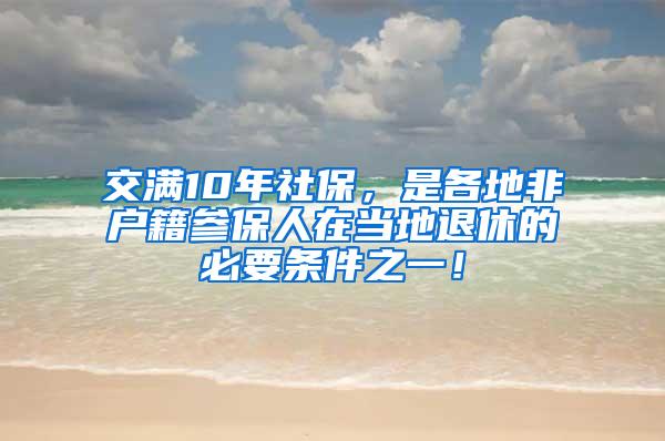 交满10年社保，是各地非户籍参保人在当地退休的必要条件之一！