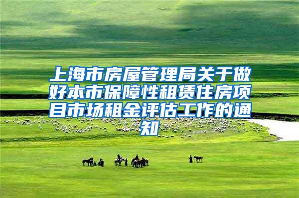 上海市房屋管理局关于做好本市保障性租赁住房项目市场租金评估工作的通知