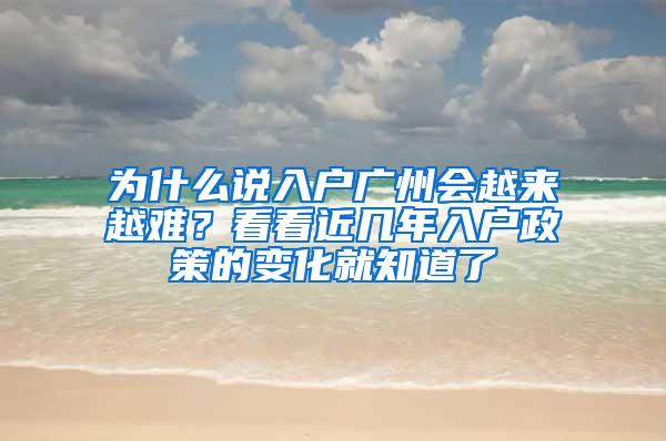 为什么说入户广州会越来越难？看看近几年入户政策的变化就知道了