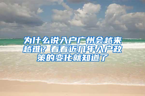 为什么说入户广州会越来越难？看看近几年入户政策的变化就知道了