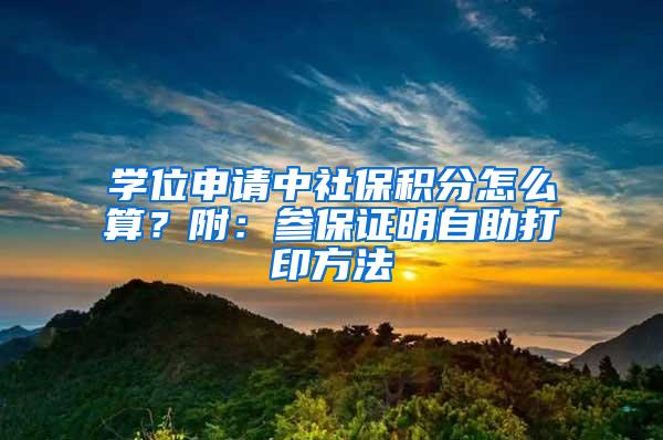 学位申请中社保积分怎么算？附：参保证明自助打印方法