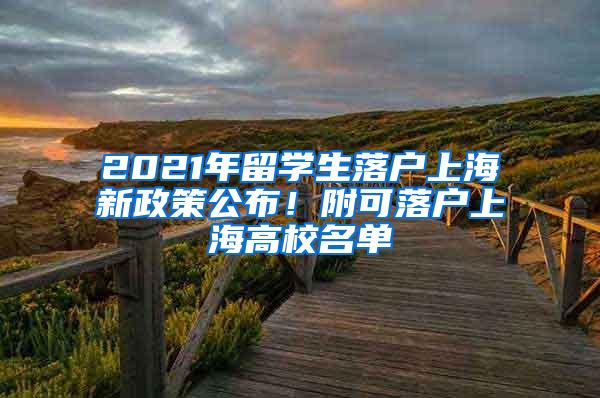2021年留学生落户上海新政策公布！附可落户上海高校名单