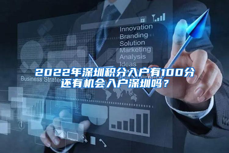 2022年深圳积分入户有100分还有机会入户深圳吗？