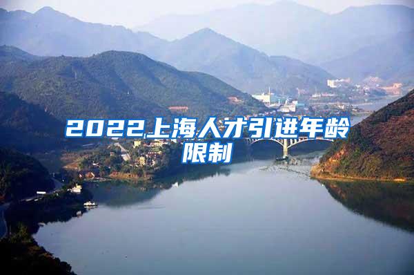 2022上海人才引进年龄限制