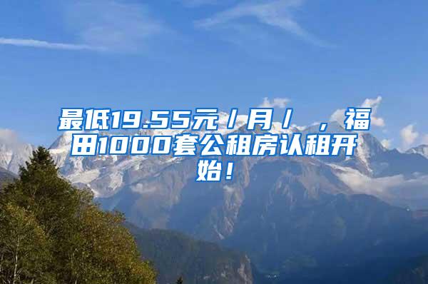 最低19.55元／月／㎡，福田1000套公租房认租开始！