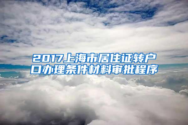 2017上海市居住证转户口办理条件材料审批程序