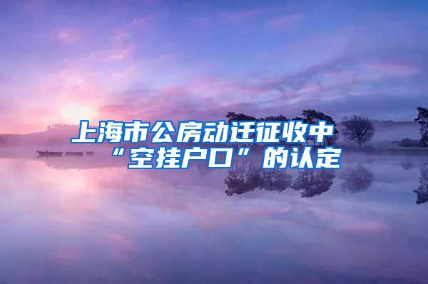 上海市公房动迁征收中“空挂户口”的认定