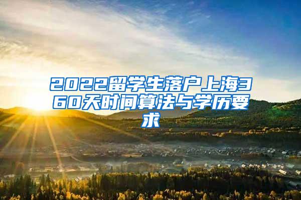 2022留学生落户上海360天时间算法与学历要求