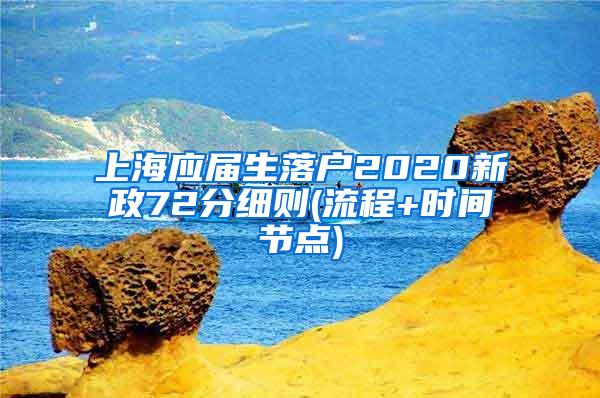 上海应届生落户2020新政72分细则(流程+时间节点)