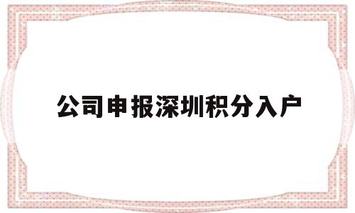 公司申报深圳积分入户(公司申报深圳积分入户材料) 深圳积分入户