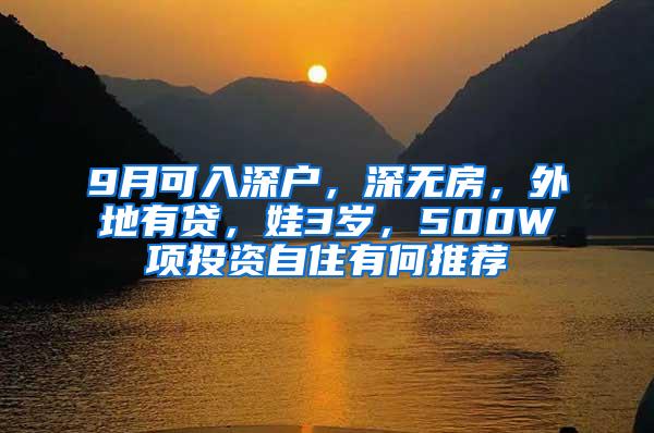 9月可入深户，深无房，外地有贷，娃3岁，500W项投资自住有何推荐