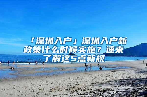 「深圳入户」深圳入户新政策什么时候实施？速来了解这5点新规