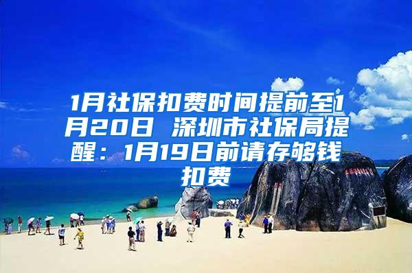 1月社保扣费时间提前至1月20日 深圳市社保局提醒：1月19日前请存够钱扣费