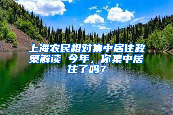 上海农民相对集中居住政策解读 今年，你集中居住了吗？