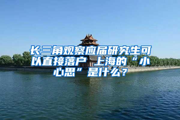 长三角观察应届研究生可以直接落户 上海的“小心思”是什么？