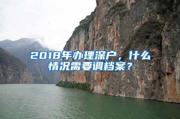 2018年办理深户，什么情况需要调档案？