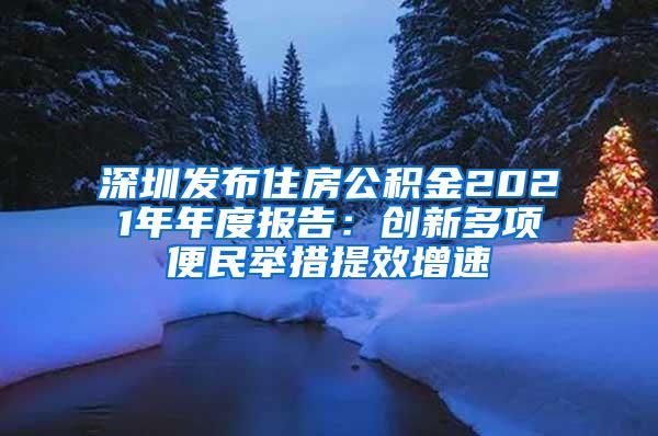 深圳发布住房公积金2021年年度报告：创新多项便民举措提效增速