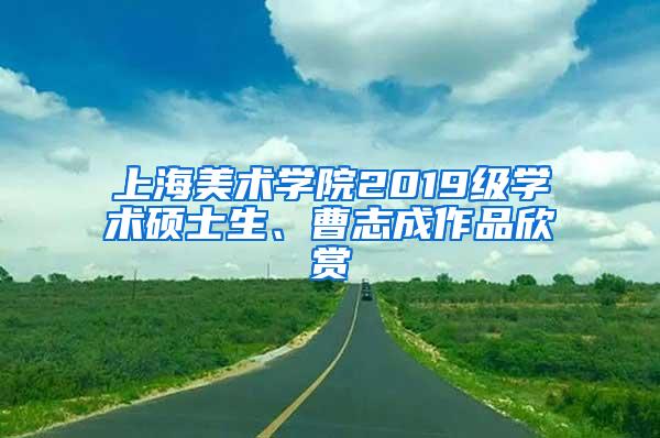 上海美术学院2019级学术硕士生、曹志成作品欣赏