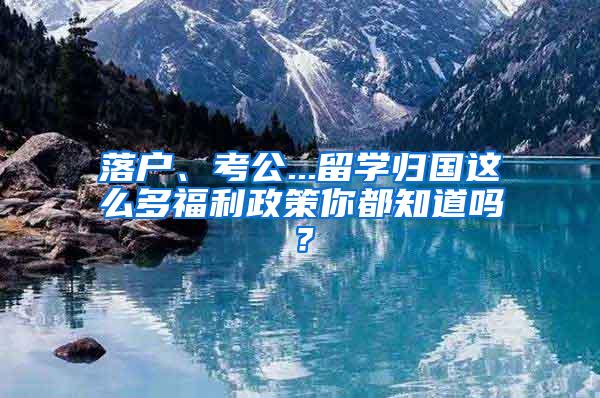 落户、考公...留学归国这么多福利政策你都知道吗？