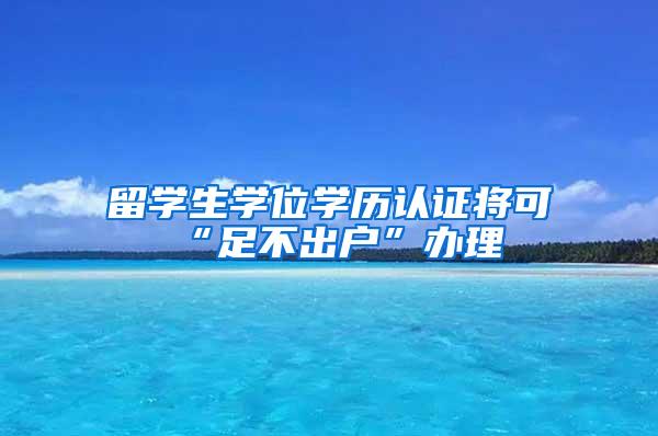 留学生学位学历认证将可“足不出户”办理