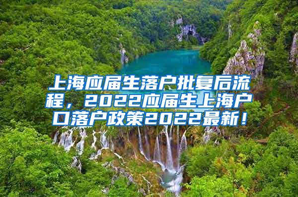 上海应届生落户批复后流程，2022应届生上海户口落户政策2022最新！