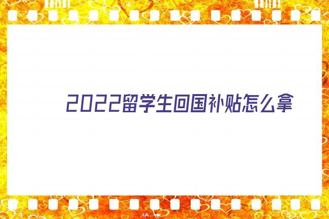 2022留学生回国补贴怎么拿