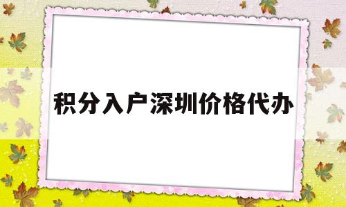 积分入户深圳价格代办(深圳积分入户办理代理机构) 深圳积分入户