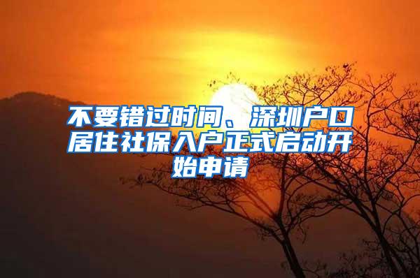 不要错过时间、深圳户口居住社保入户正式启动开始申请