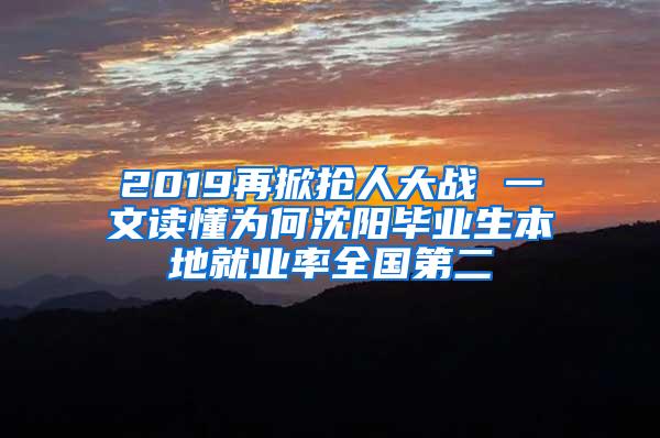 2019再掀抢人大战 一文读懂为何沈阳毕业生本地就业率全国第二