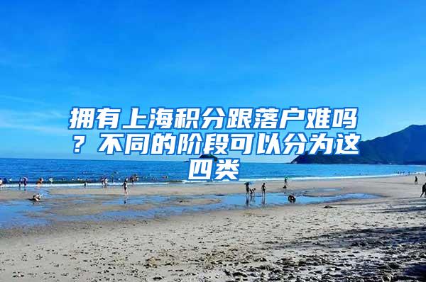 拥有上海积分跟落户难吗？不同的阶段可以分为这四类