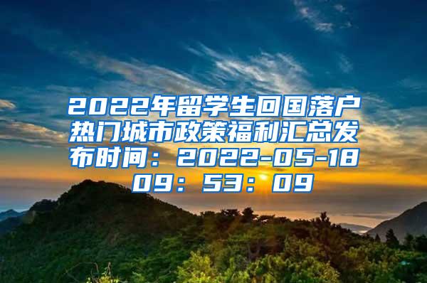 2022年留学生回国落户热门城市政策福利汇总发布时间：2022-05-18 09：53：09