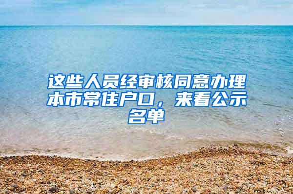 这些人员经审核同意办理本市常住户口，来看公示名单→