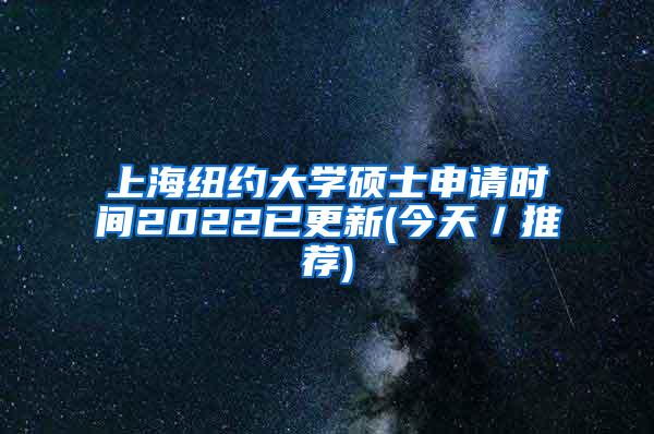 上海纽约大学硕士申请时间2022已更新(今天／推荐)