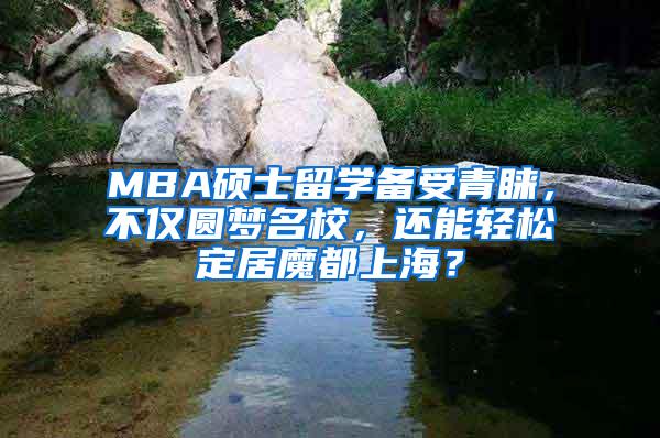 MBA硕士留学备受青睐，不仅圆梦名校，还能轻松定居魔都上海？