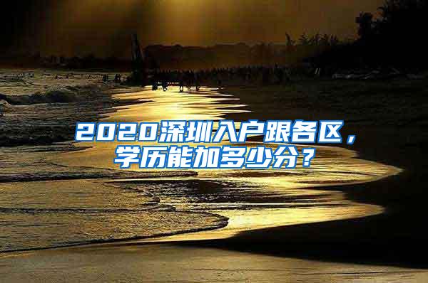 2020深圳入户跟各区，学历能加多少分？