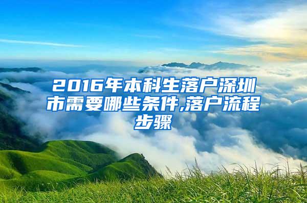 2016年本科生落户深圳市需要哪些条件,落户流程步骤