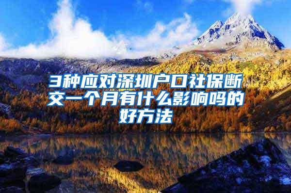 3种应对深圳户口社保断交一个月有什么影响吗的好方法