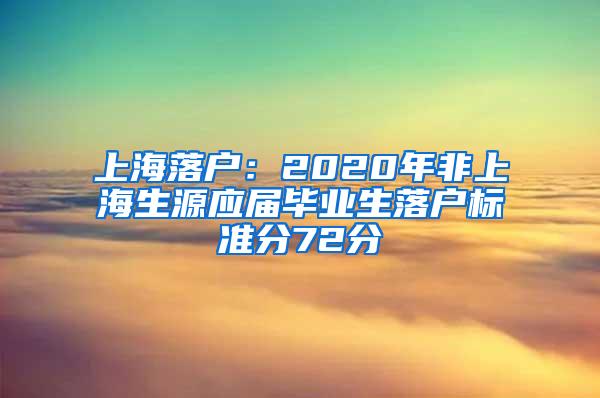 上海落户：2020年非上海生源应届毕业生落户标准分72分