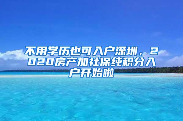 不用学历也可入户深圳，2020房产加社保纯积分入户开始啦