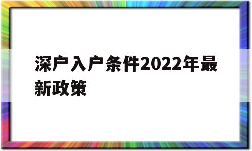 深户入户条件2022年最新政策(深户入户条件2022年最新政策实施了吗) 深圳核准入户