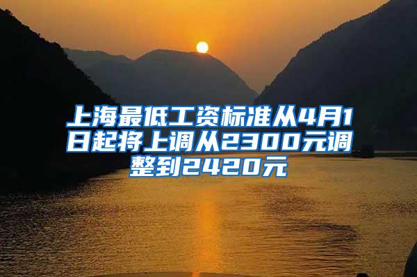 上海最低工资标准从4月1日起将上调从2300元调整到2420元