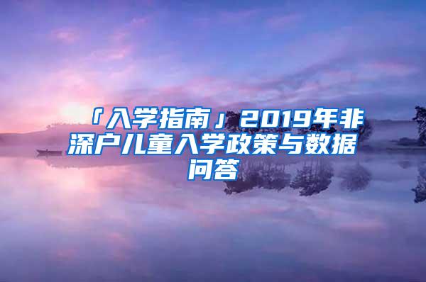 「入学指南」2019年非深户儿童入学政策与数据问答