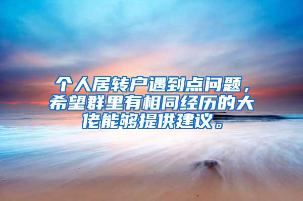 个人居转户遇到点问题，希望群里有相同经历的大佬能够提供建议。