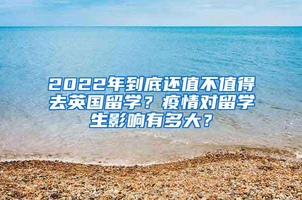 2022年到底还值不值得去英国留学？疫情对留学生影响有多大？