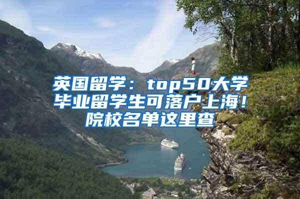 英国留学：top50大学毕业留学生可落户上海！院校名单这里查