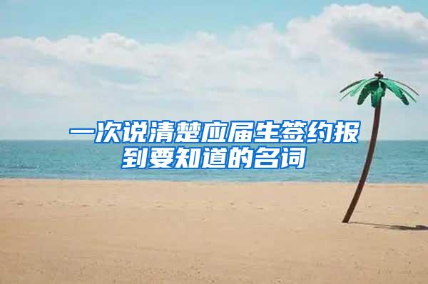 一次说清楚应届生签约报到要知道的名词