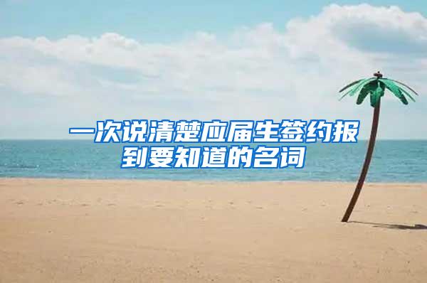 一次说清楚应届生签约报到要知道的名词