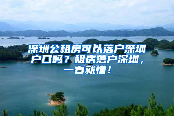 深圳公租房可以落户深圳户口吗？租房落户深圳，一看就懂！