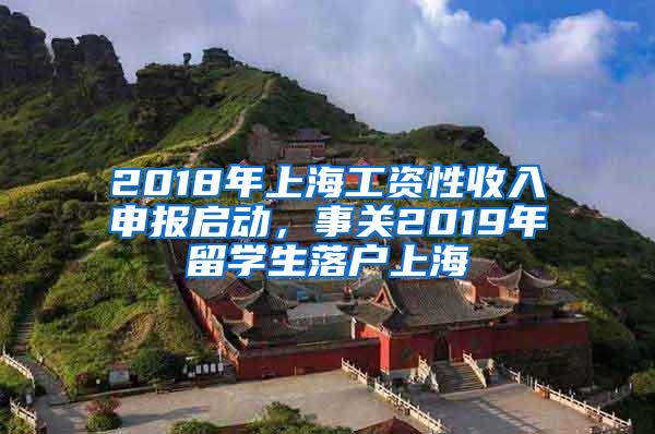 2018年上海工资性收入申报启动，事关2019年留学生落户上海