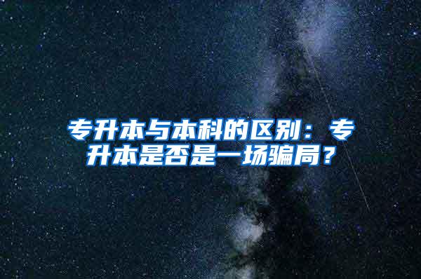 专升本与本科的区别：专升本是否是一场骗局？